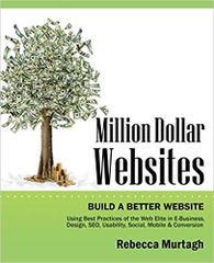 Million Dollar Websites: Build a Better Website Using Best Practices of the Web Elite in E-Business, Design, SEO, Usability, Social, Mobile and Conversion