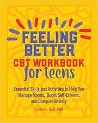 Feeling Better: CBT Workbook for Teens: Essential Skills and Activities to Help You Manage Moods, Boost Self-Esteem, and Conquer Anxiety