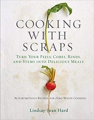 Cooking with Scraps: Turn Your Peels, Cores, Rinds, and Stems into Delicious Meals