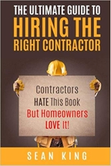 The Ultimate Guide To Hiring The Right Contractor: Contractors Hate This Book But Homeowners Love It!