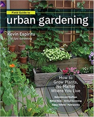 Field Guide to Urban Gardening: How to Grow Plants, No Matter Where You Live: Raised Beds - Vertical Gardening - Indoor Edibles - Balconies and Rooftops - Hydroponics