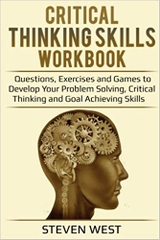Critical Thinking Skills Workbook: Questions, Exercises and Games to Develop Your Problem Solving, Critical Thinking and Goal Achieving Skills