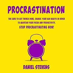 Procrastination: The Cure to Get Things Done, Change Your Bad Habits in Order to Maintain Your Focus and Productivity. Stop Procrastinating Now!
