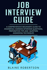 Job Interview Guide: A Comprehensive Beginner's guide to answering common interview questions, preparation tips and question answering techniques