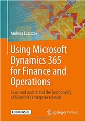 Using Microsoft Dynamics 365 for Finance and Operations: Learn and understand the functionality of Microsoft's enterprise solution