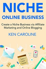 Niche Online Business: Create a Niche Business via Affiliate Marketing and Online Blogging