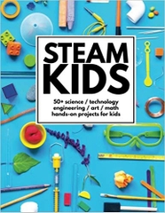 STEAM Kids: 50+ Science / Technology / Engineering / Art / Math Hands-On Projects for Kids