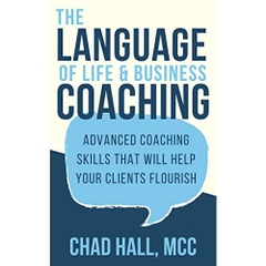 The Language of Life and Business Coaching: Advanced Coaching Skills That Will Help Your Clients Flourish