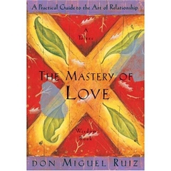 The Mastery of Love: A Practical Guide to the Art of Relationship: A Toltec Wisdom Book