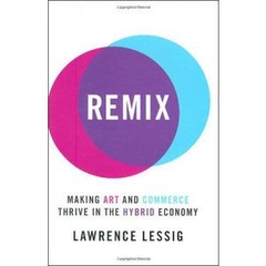 Remix: Making Art and Commerce Thrive in the Hybrid Economy