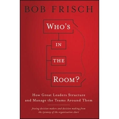 Who's in the Room: How Great Leaders Structure and Manage the Teams Around Them