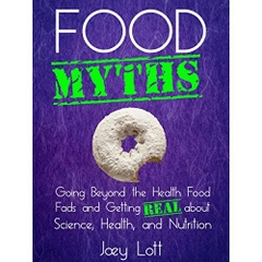 Food Myths: Going Beyond the Health Food Fads and Getting Real about Science, Health, and Nutrition