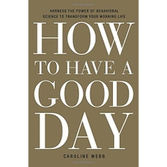 How to Have a Good Day: Harness the Power of Behavioral Science to Transform Your Working Life