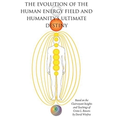 THE EVOLUTION OF THE HUMAN ENERGY FIELD AND HUMANITY'S ULTIMATE DESTINY