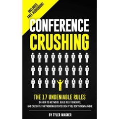 Conference Crushing: The 17 Undeniable Rules On How To Network, Build Relationships, And Crush It At Networking Events Even If You Don't Know Anyone