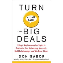 Turn Small Talk into Big Deals: Using 4 Key Conversation Styles to Customize Your Networking Approach, Build Relationships, and Win More Clients