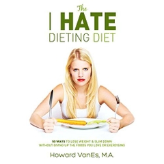 The I Hate Dieting Diet: 50 Ways to Lose Weight and Slim Down without Giving Up the Foods You Love or Exercising