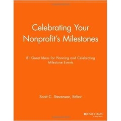 Celebrating Your Nonprofit's Milestones: 81 Great Ideas for Planning and Celebrating Milestone Events