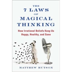 The 7 Laws of Magical Thinking: How Irrational Beliefs Keep Us Happy, Healthy, and Sane