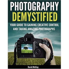 Photography Demystified: Your Guide to Gaining Creative Control and Taking Amazing Photographs!