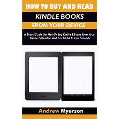 HOW TO BUY AND READ KINDLE BOOKS FROM YOUR DEVICE: A Short Guide On How To Buy Kindle EBooks From Your Kindle E-Readers And Fire Tablet In Few Seconds