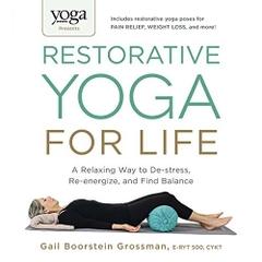 Yoga Journal Presents Restorative Yoga for Life: A Relaxing Way to De-stress, Re-energize, and Find Balance