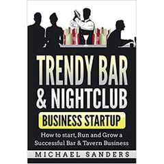 Trendy Bar & Nightclub Business Startup: How to Start, Run and Grow a Successful Bar & Tavern Business