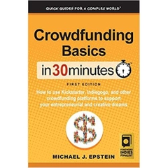 Crowdfunding Basics In 30 Minutes: How to use Kickstarter, Indiegogo, and other crowdfunding platforms to support your entrepreneurial and creative dreams