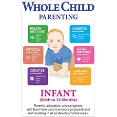 Whole Child Parenting: Infant (Birth to 12 Months) - Parents, Educators and Caregivers will Learn how Best to Encourage Growth and Skill-Building in all Six Developmental Areas