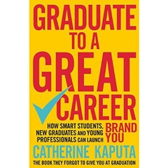 Graduate to a Great Career: How Smart Students, New Graduates and Young Professionals Can Launch Brand YOU