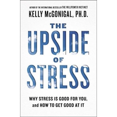 The Upside of Stress: Why Stress Is Good for You, and How to Get Good at It