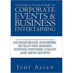 The Executive's Guide to Corporate Events and Business Entertaining: How to Choose and Use Corporate Functions to Increase Brand Awareness, Develop ... Nurture Customer Loyalty and Drive Growth