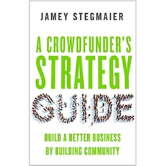 A Crowdfunder's Strategy Guide: Build a Better Business by Building Community