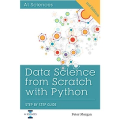 Data Science from Scratch with Python: Step-by-Step Beginner Guide for Statistics, Machine Learning, Deep learning and NLP using Python, Numpy, Pandas, Scipy, Matplotlib, Sciki-Learn, TensorFlow
