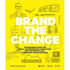 Brand the Change: The Branding Guide for social entrepreneurs, disruptors, not-for-profits and corporate troublemakers