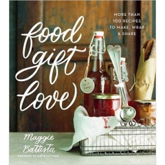 Food Gift Love: More than 100 Recipes to Make, Wrap, and Share
