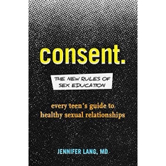 Consent: The New Rules of Sex Education: Every Teen's Guide to Healthy Sexual Relationships