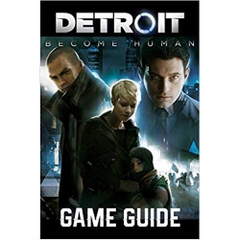Detroit: Become Human Game Guide: Walkthroughs, Charachers, Tips and Tricks and A Lot More