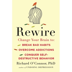 Rewire: Change Your Brain to Break Bad Habits, Overcome Addictions, Conquer Self-Destructive Behavior