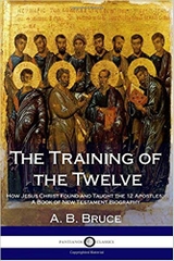 The Training of the Twelve: How Jesus Christ Found and Taught the 12 Apostles; A Book of New Testament Biography