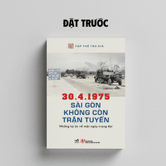30.4.1975 Sài Gòn Không Còn Trận Tuyến: Những Ký Ức Về Một Ngày Trọng Đại