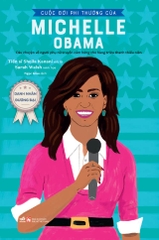 DANH NHÂN ĐƯƠNG ĐẠI - CUỘC ĐỜI PHI THƯỜNG CỦA MICHELLE OBAMA (CÂU CHUYỆN VỀ NGƯỜI PHỤ NỮ TRUYỀN CẢM HỨNG CHO HÀNG TRIỆU THANH THIẾU NIÊN)