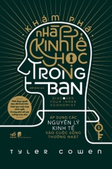 KHÁM PHÁ NHÀ KINH TẾ HỌC TRONG BẠN - ÁP DỤNG CÁC NGUYÊN LÝ KINH TẾ VÀO CUỘC SỐNG THƯỜNG NHẬT