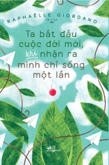 TA BẮT ĐẦU CUỘC ĐỜI MỚI KHI NHẬN RA MÌNH CHỈ SỐNG MỘT LẦN