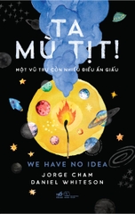 TA MÙ TỊT - MỘT VŨ TRỤ CÒN NHIỀU ĐIỀU ẨN GIẤU