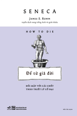 ĐỂ TỪ GIÃ ĐỜI - ĐỐI MẶT VỚI CÁI CHẾT THEO TRIẾT LÝ CỔ ĐẠI