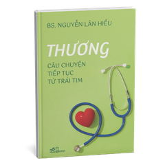 Thương - Câu chuyện tiếp tục từ trái tim - BS. Nguyễn Lân Hiếu ( Bản Bìa Cứng)
