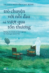 Trò chuyện với nỗi đau và vượt qua tổn thương: Những câu chuyện và kinh nghiệm từ chuyên gia tâm lý Việt