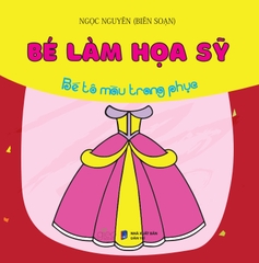 Bé Làm Họa Sĩ (Tô màu dành cho lứa tuổi mầm non và mẫu giáo)