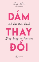 Dám Thay Đổi – 52 Bài Thực Hành Sống Bằng Cả Trái Tim
